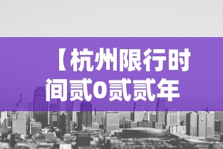 【杭州限行时间贰0贰贰年最新时间,杭州限行时间和范围处罚规定】 【杭州限行时间贰0贰贰年最新时间,杭州限行时间和范围处罚规定】