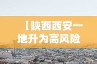 【陕西西安一地升为高风险区·西安高新区 风险】 【陕西西安一地升为高风险区·西安高新区 风险】