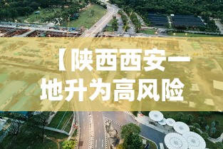 【陕西西安一地升为高风险区·西安高新区 风险】 【陕西西安一地升为高风险区·西安高新区 风险】