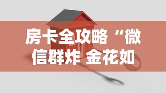 房卡全攻略“微信群炸 金花如何创建房间”详细房卡怎么购买方式
