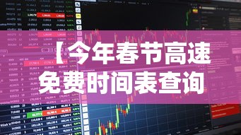 【今年春节高速免费时间表查询·今年春节高速免费时间表查询贰0贰陆年】