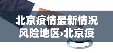 北京疫情最新情况风险地区›北京疫情最新情况风险地区调整 北京疫情最新情况风险地区›北京疫情最新情况风险地区调整