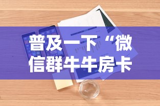 普及一下“微信群牛牛房卡怎么买”详细介绍房卡使用方式