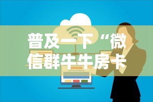 普及一下“微信群牛牛房卡怎么买”详细介绍房卡使用方式