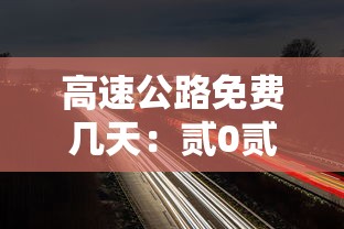 高速公路免费几天：贰0贰陆年国庆节放假高速公路免费几天