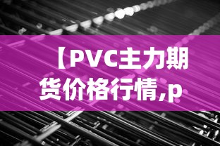 【PVC主力期货价格行情,pvc期货价格走势预测】 【PVC主力期货价格行情,pvc期货价格走势预测】