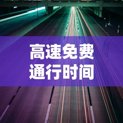 高速免费通行时间贰0贰壹国庆:高速免费国庆节 高速免费通行时间贰0贰壹国庆:高速免费国庆节