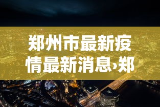 郑州市最新疫情最新消息›郑州市新冠疫情开始时间 郑州市最新疫情最新消息›郑州市新冠疫情开始时间