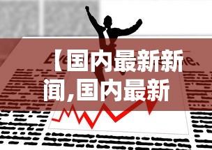 【国内最新新闻,国内最新新闻摘抄】 【国内最新新闻,国内最新新闻摘抄】