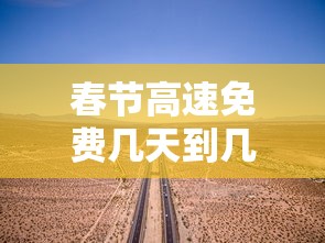 春节高速免费几天到几号 → 春节高速免费几天到几号结束 春节高速免费几天到几号 → 春节高速免费几天到几号结束