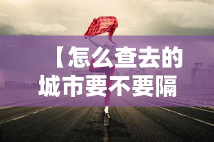 【怎么查去的城市要不要隔离·怎么查看自己去过的城市轨迹图】 【怎么查去的城市要不要隔离·怎么查看自己去过的城市轨迹图】