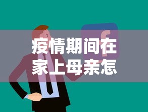 疫情期间在家上母亲怎么办›疫情在家拿下老妈言 疫情期间在家上母亲怎么办›疫情在家拿下老妈言