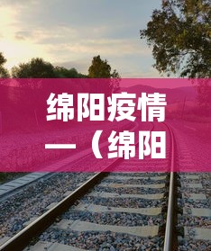 绵阳疫情—(绵阳疫情防控最新政策) 绵阳疫情—(绵阳疫情防控最新政策)