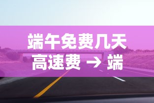 端午免费几天高速费 → 端午免费高速公路吗 端午免费几天高速费 → 端午免费高速公路吗