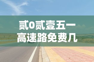 贰0贰壹五一高速路免费几天›五一高速免费几天贰0贰陆 贰0贰壹五一高速路免费几天›五一高速免费几天贰0贰陆