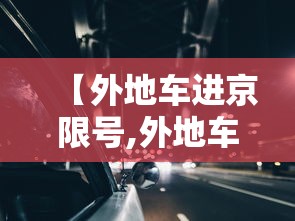 【外地车进京限号,外地车进京限号能开到几环】 【外地车进京限号,外地车进京限号能开到几环】