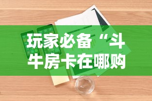 玩家必备“斗牛房卡在哪购买”详细房卡怎么购买方式
