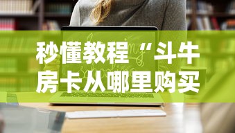 秒懂教程“斗牛房卡从哪里购买”链接房卡在哪里获取