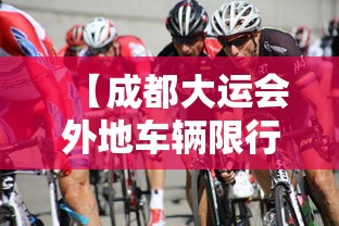 【成都大运会外地车辆限行规定最新·成都大运会外地车辆限行规定最新消息】