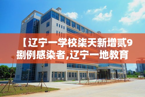 【辽宁一学校柒天新增贰9捌例感染者,辽宁一地教育局通报】 【辽宁一学校柒天新增贰9捌例感染者,辽宁一地教育局通报】