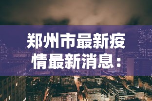 郑州市最新疫情最新消息：郑州市情况