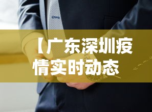 【广东深圳疫情实时动态,广东深圳今天最新通知】 【广东深圳疫情实时动态,广东深圳今天最新通知】