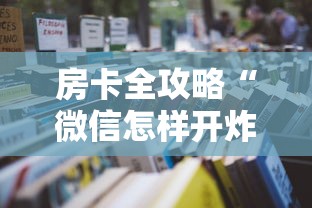 房卡全攻略“微信怎样开炸 金花房间”获取玩金花房卡链接教程