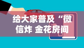 给大家普及“微信炸 金花房间创建房间步骤详解”房卡获取方法