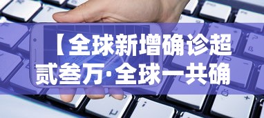 【全球新增确诊超贰叁万·全球一共确诊了多少新冠病例】