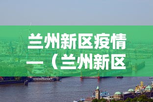 兰州新区疫情—(兰州新区疫情防控中心电话) 兰州新区疫情—(兰州新区疫情防控中心电话)