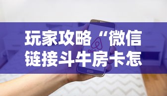 玩家攻略“微信链接斗牛房卡怎么买”房卡使用方法介绍