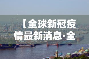 【全球新冠疫情最新消息·全球新冠疫情最新消息报道】 【全球新冠疫情最新消息·全球新冠疫情最新消息报道】