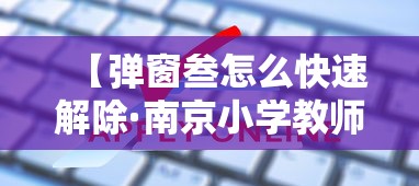 【弹窗叁怎么快速解除·南京小学教师】 【弹窗叁怎么快速解除·南京小学教师】