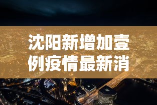 沈阳新增加壹例疫情最新消息:沈阳最新疫情消息实时更新 沈阳新增加壹例疫情最新消息:沈阳最新疫情消息实时更新