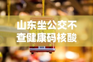 山东坐公交不查健康码核酸：山东做公交车用哪个软件扫码