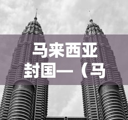马来西亚封国—(马来西亚现在控制中国公民入境了吗) 马来西亚封国—(马来西亚现在控制中国公民入境了吗)
