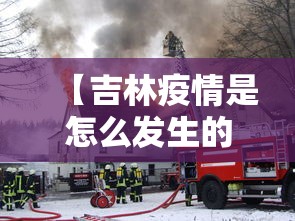 【吉林疫情是怎么发生的·吉林疫情爆发时间是多少】