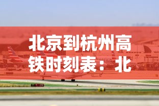 北京到杭州高铁时刻表：北京到杭州高铁时刻表查询
