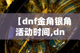【dnf金角银角活动时间,dnf金角银角活动时间多久】 【dnf金角银角活动时间,dnf金角银角活动时间多久】