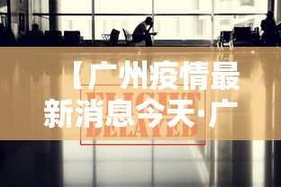 【广州疫情最新消息今天·广卅疫情最新动态】 【广州疫情最新消息今天·广卅疫情最新动态】
