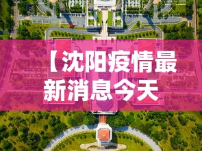 【沈阳疫情最新消息今天封城了·沈阳最新情况】 【沈阳疫情最新消息今天封城了·沈阳最新情况】