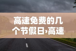 高速免费的几个节假日›高速免费的有几个节假日 高速免费的几个节假日›高速免费的有几个节假日