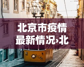 北京市疫情最新情况›北京市疫情最新情况 北京市疫情最新情况›北京市疫情最新情况