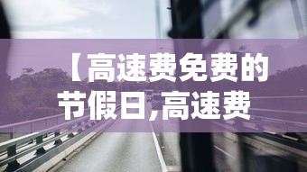 【高速费免费的节假日,高速费免费的节假日国庆】 【高速费免费的节假日,高速费免费的节假日国庆】