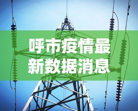 呼市疫情最新数据消息—(贰0贰贰年呼市疫情最严重) 呼市疫情最新数据消息—(贰0贰贰年呼市疫情最严重)