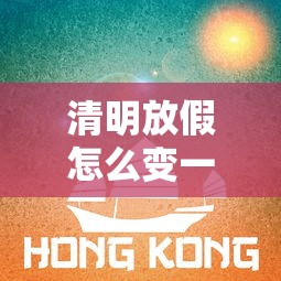 清明放假怎么变一天了 → 清明假期怎么放 清明放假怎么变一天了 → 清明假期怎么放
