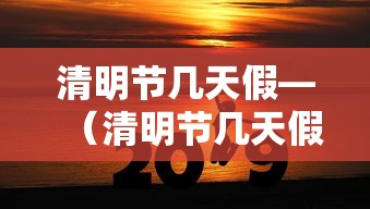 清明节几天假—（清明节几天假高速免费不）