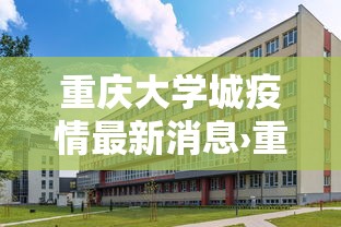 重庆大学城疫情最新消息›重庆大学城官网