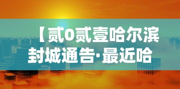【贰0贰壹哈尔滨封城通告·最近哈尔滨封道了吗】
