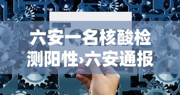 六安一名核酸检测阳性›六安通报重要消息 六安一名核酸检测阳性›六安通报重要消息